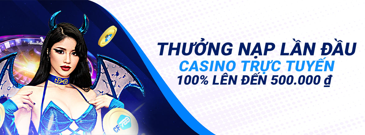 Thưởng Nạp Lần Đầu Casino trực tuyến 100% lên đến 500.000 ₫